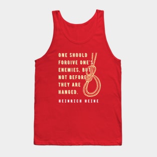 Heinrich Heine quote:  One should forgive one's enemies, but not before they are hanged. Tank Top